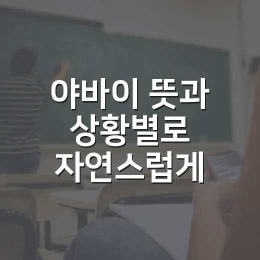 야바이 뜻과 상황별로 자연스럽게 쓰는 방법 - 요약