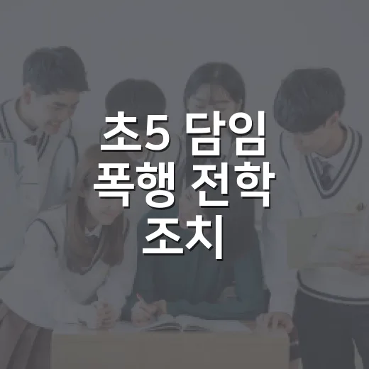 초5 담임 폭행 전학 조치, 보호자가 알아야 할 대응 방법 - 요약
