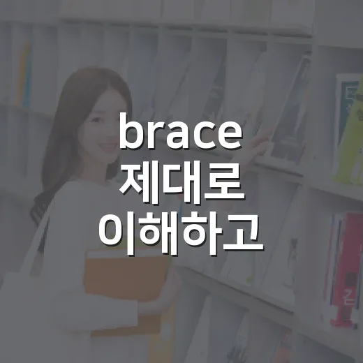 brace 제대로 이해하고 고르는 방법, 상황별로 이렇게 보면 쉬워요 - 요약