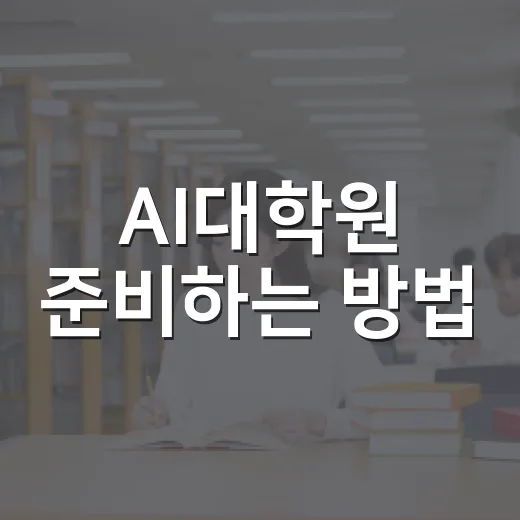 AI대학원 준비하는 방법, 비전공자도 막막함 줄이는 현실 루트 - 요약