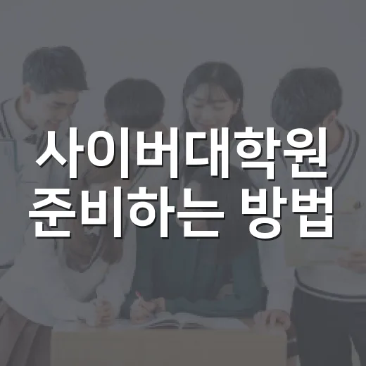 사이버대학원 준비하는 방법, 직장인이 놓치기 쉬운 기준부터 챙기기 - 요약