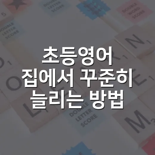 초등영어 집에서 꾸준히 늘리는 방법, 부담 줄이고 습관 만드는 법 - 요약