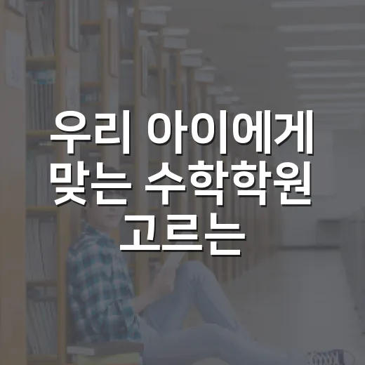 우리 아이에게 맞는 수학학원 고르는 방법 - 요약