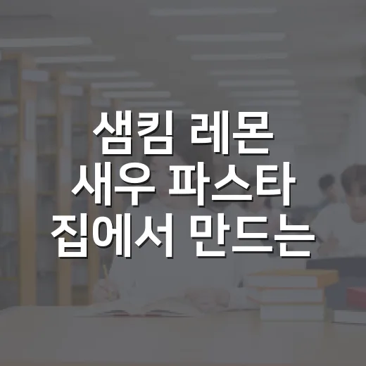 샘킴 레몬 새우 파스타 집에서 만드는 방법 - 요약