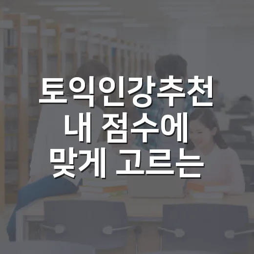 토익인강추천 내 점수에 맞게 고르는 방법 - 요약