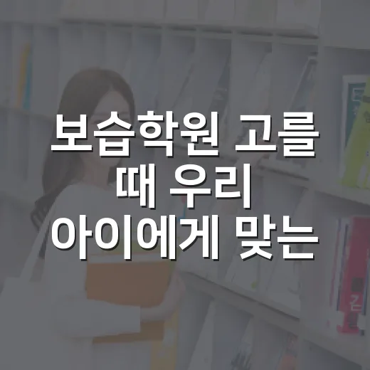 보습학원 고를 때 우리 아이에게 맞는 곳 찾는 방법 - 요약