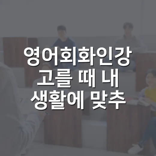영어회화인강 고를 때 내 생활에 맞추는 방법 - 요약