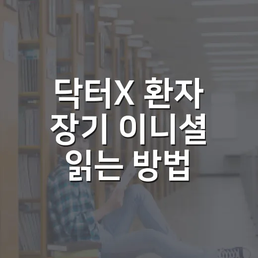 닥터X 환자 장기 이니셜 읽는 방법 - 요약