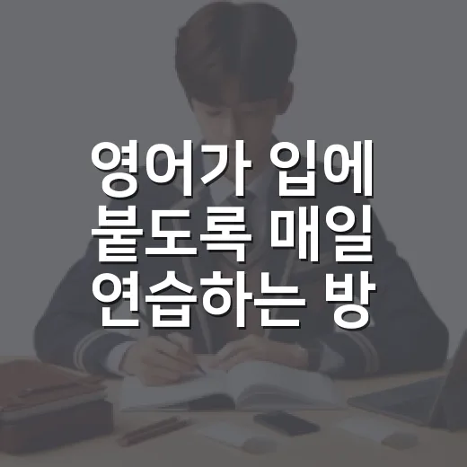 영어가 입에 붙도록 매일 연습하는 방법 - 요약
