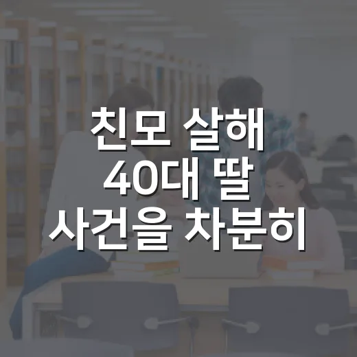 친모 살해 40대 딸 사건을 차분히 읽는 방법 - 요약