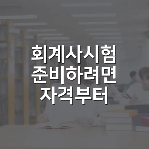 회계사시험 준비하려면 자격부터 확인하는 방법 - 요약
