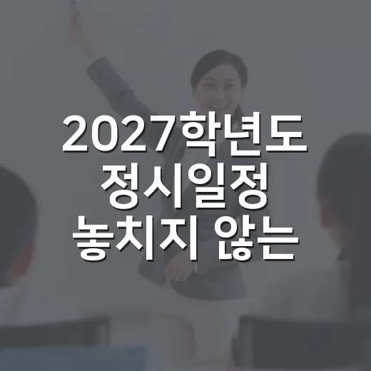 2027학년도 정시일정 놓치지 않는 방법 - 요약
