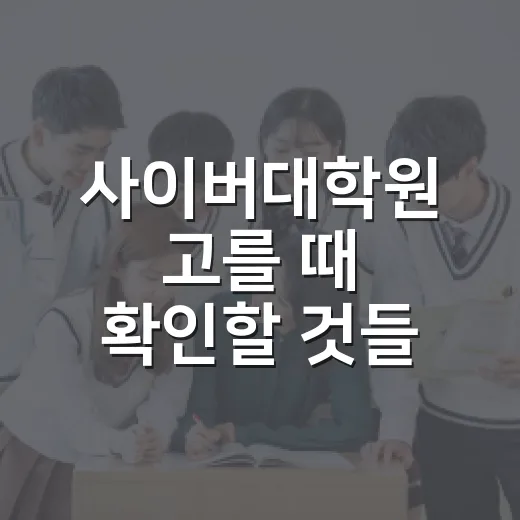 사이버대학원 고를 때 확인할 것들 - 요약