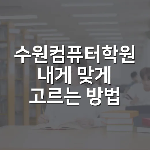 수원컴퓨터학원 내게 맞게 고르는 방법 - 요약