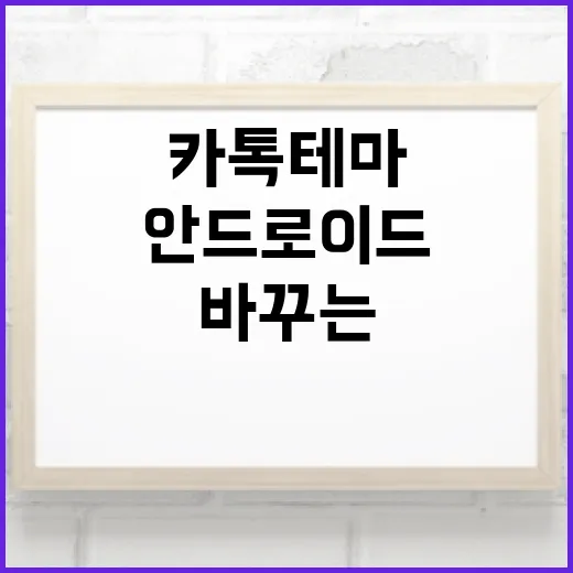 안드로이드 카톡테마 바꾸는 방법, 처음이라면 이렇게 시작하세요 - 요약