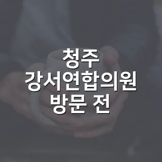청주 강서연합의원 방문 전 체크하는 방법 - 요약