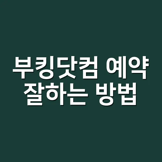 부킹닷컴 예약 잘하는 방법, 처음 써도 덜 헷갈리게 보는 순서 - 요약
