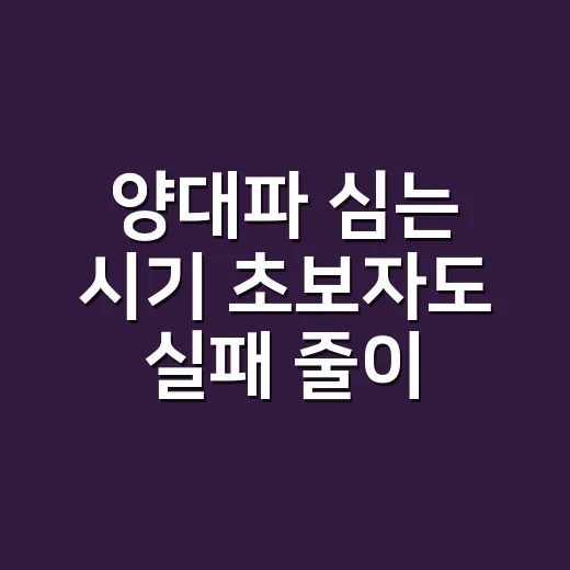 양대파 심는 시기 초보자도 실패 줄이는 방법 - 요약