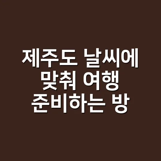 제주도 날씨에 맞춰 여행 준비하는 방법, 계절별 옷차림부터 비바람 체크까지 - 요약