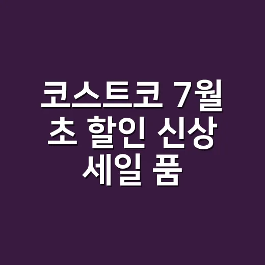 코스트코 7월 초 할인 신상 세일 품목 고르는 방법 - 요약