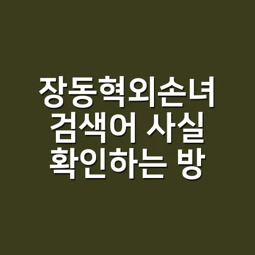 장동혁외손녀 검색어 사실 확인하는 방법 - 요약