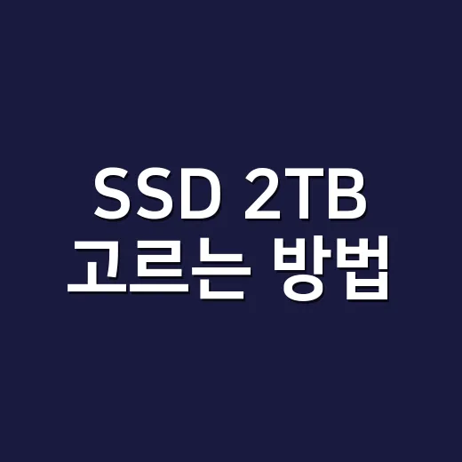 SSD 2TB 고르는 방법, 용도별로 헷갈리지 않게 보는 기준 - 요약