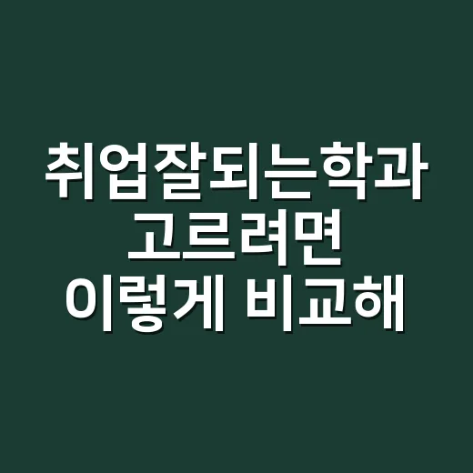 취업잘되는학과 고르려면 이렇게 비교해보는 방법 - 요약