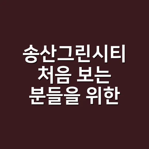 송산그린시티 처음 보는 분들을 위한 위치·교통·생활권 확인하는 방법 - 요약