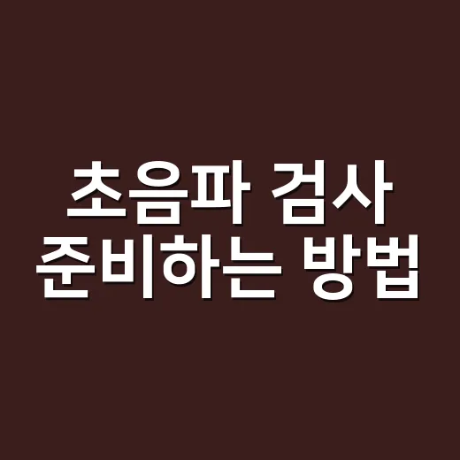 초음파 검사 준비하는 방법, 금식부터 물 마시기까지 쉽게 챙기기 - 요약