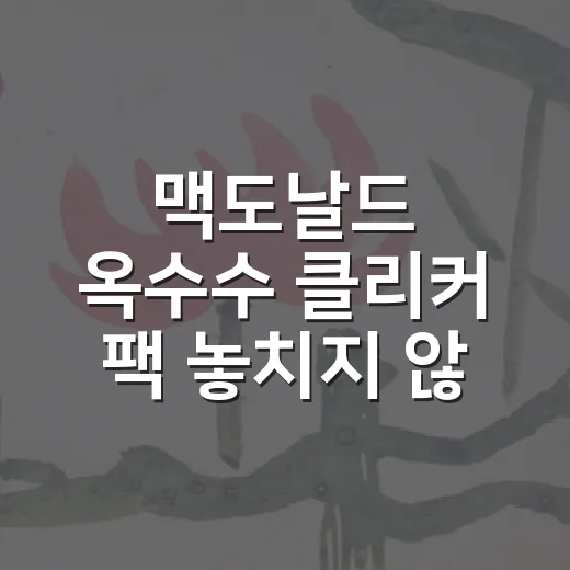 맥도날드 옥수수 클리커 팩 놓치지 않고 사는 방법 - 요약