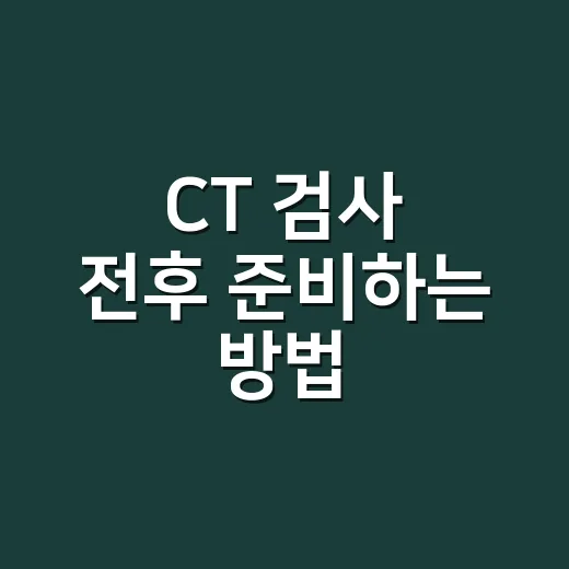 CT 검사 전후 준비하는 방법, 처음 찍는 사람도 덜 불안하게 챙기는 법 - 요약