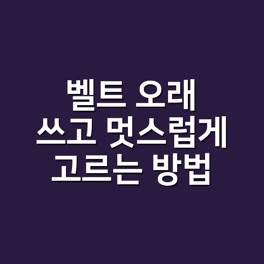 벨트 오래 쓰고 멋스럽게 고르는 방법, 초보자도 실패 줄이려면 이렇게 - 요약