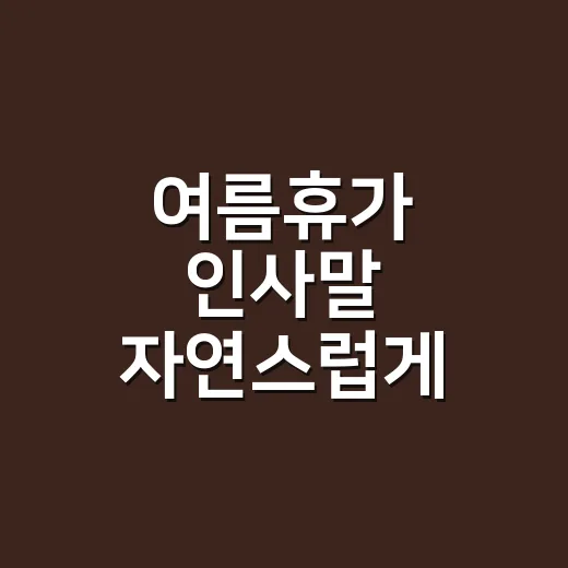여름휴가 인사말 자연스럽게 쓰는 방법, 상황별 문구 모음 - 요약
