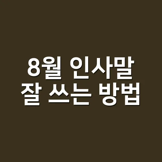 8월 인사말 잘 쓰는 방법, 상황별 문구를 자연스럽게 고르는 팁 - 요약