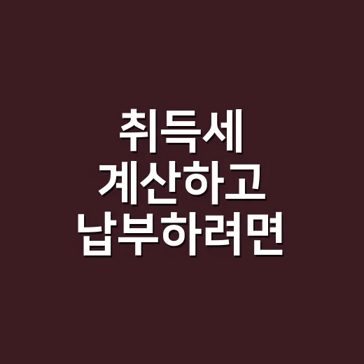 취득세 계산하고 납부하려면 이렇게 준비하면 됩니다 - 요약