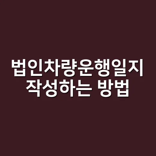 법인차량운행일지 작성하는 방법, 비용처리까지 헷갈리지 않게 - 요약