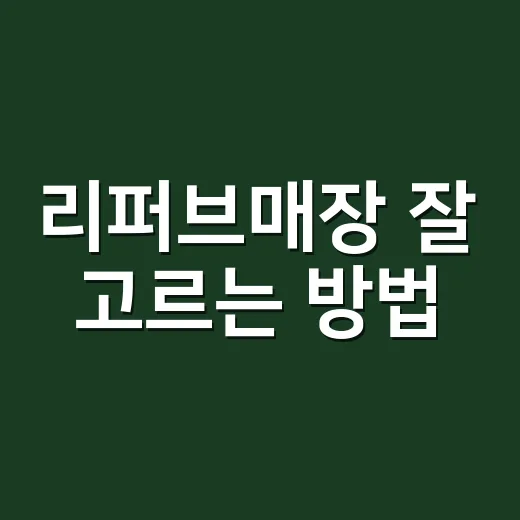 리퍼브매장 잘 고르는 방법, 초보자라면 이렇게 확인하세요 - 요약