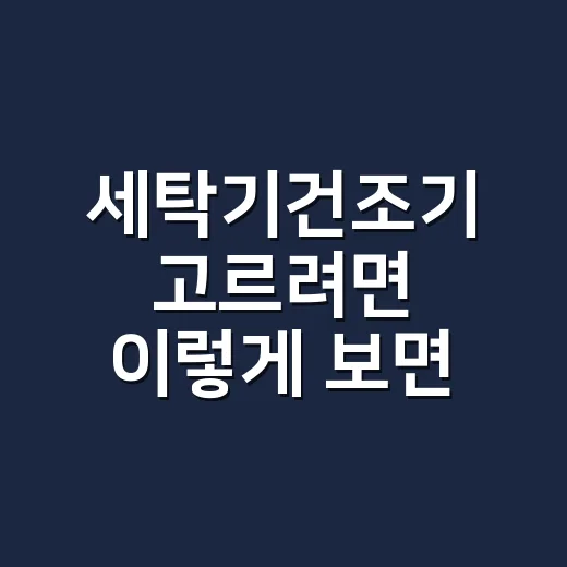 세탁기건조기 고르려면 이렇게 보면 실패 확률이 줄어요 - 요약
