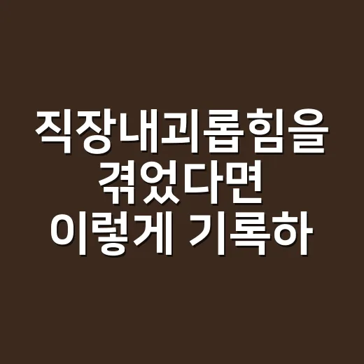 직장내괴롭힘을 겪었다면 이렇게 기록하고 신고하는 방법 - 요약