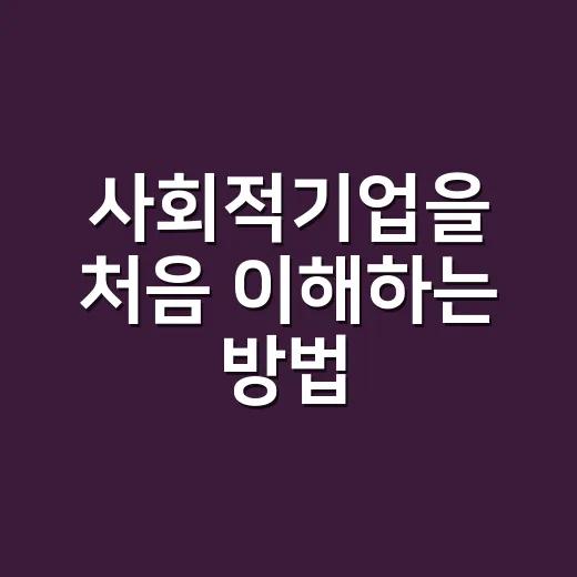 사회적기업을 처음 이해하는 방법, 기준부터 확인 포인트까지 - 요약