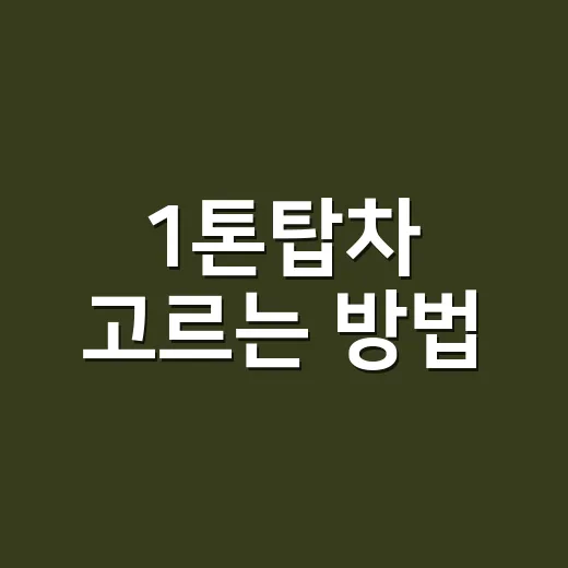 1톤탑차 고르는 방법, 처음 빌리거나 살 때 이렇게 보면 편합니다 - 요약