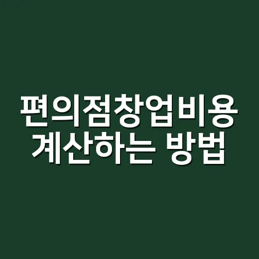 편의점창업비용 계산하는 방법, 초보자는 이렇게 따져보면 덜 헷갈립니다 - 요약