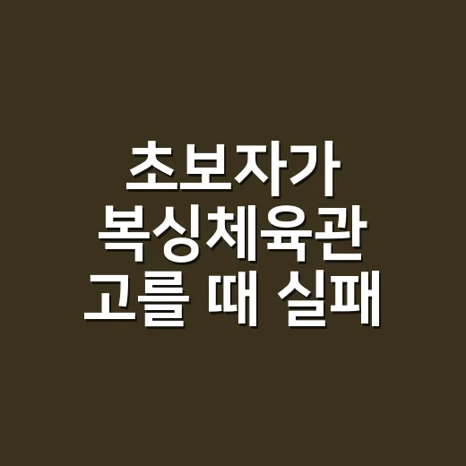 초보자가 복싱체육관 고를 때 실패 줄이는 방법 - 요약