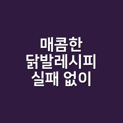 매콤한 닭발레시피 실패 없이 만드는 방법 - 요약