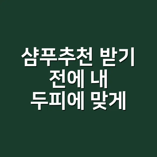 샴푸추천 받기 전에 내 두피에 맞게 고르는 방법 - 요약