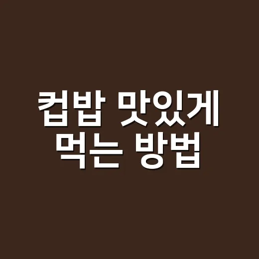 컵밥 맛있게 먹는 방법, 집에서도 든든하게 즐기려면 이렇게 - 요약
