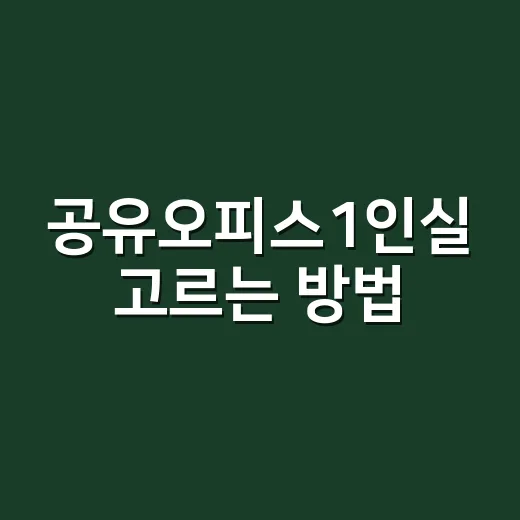 공유오피스1인실 고르는 방법, 계약 전에 꼭 확인할 기준 - 요약