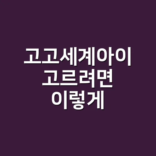 고고세계아이 고르려면 이렇게 확인하세요 - 요약