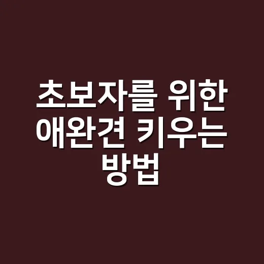 초보자를 위한 애완견 키우는 방법, 처음 한 달은 이렇게 준비하세요 - 요약