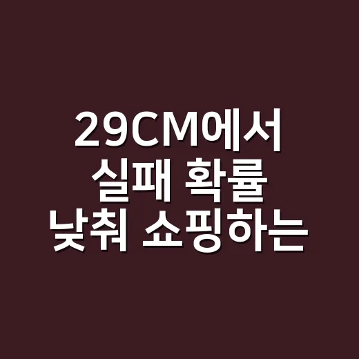 29CM에서 실패 확률 낮춰 쇼핑하는 방법 - 요약
